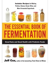 The Essential Book of Fermentation Great Taste and Good Health with Probiotic Foods